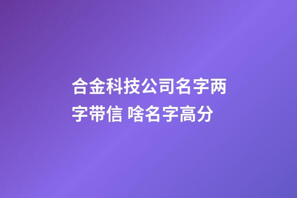 合金科技公司名字两字带信 啥名字高分-第1张-公司起名-玄机派